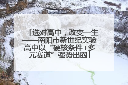 选对高中，改变一生——南阳市新世纪实验高中以“硬核条件+多元赛道”强势出圈