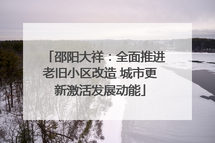 邵阳大祥：全面推进老旧小区改造 城市更新激活发展动能