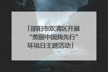邵阳市双清区开展“美丽中国我先行”环境日主题活动
