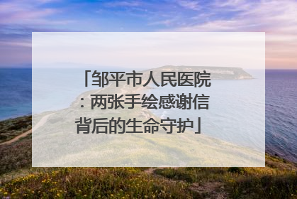 邹平市人民医院：两张手绘感谢信背后的生命守护