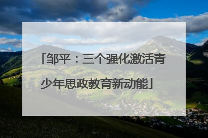 邹平：三个强化激活青少年思政教育新动能