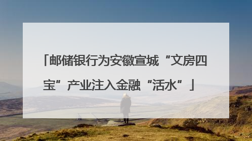 邮储银行为安徽宣城“文房四宝”产业注入金融“活水”