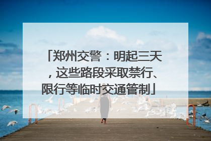 郑州交警：明起三天，这些路段采取禁行、限行等临时交通管制