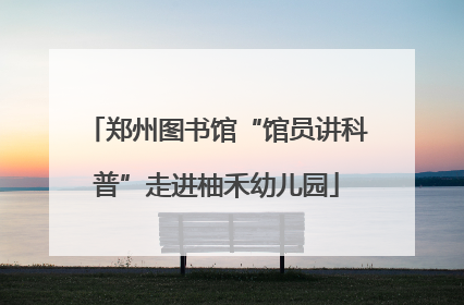郑州图书馆“馆员讲科普”走进柚禾幼儿园
