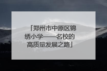郑州市中原区锦绣小学——名校的高质量发展之路