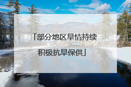 部分地区旱情持续 积极抗旱保供