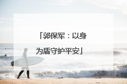 郭保军：以身为盾守护平安
