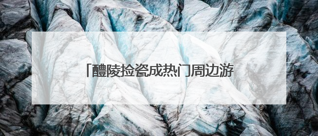 醴陵捡瓷成热门周边游，长沙本地“捡瓷市集”卖出10元4件低价