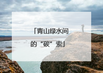 青山绿水间的“碳”索