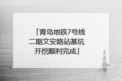 青岛地铁7号线二期文安路站基坑开挖顺利完成