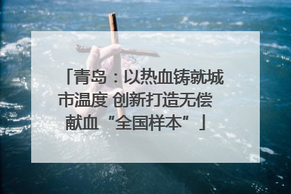 青岛：以热血铸就城市温度 创新打造无偿献血“全国样本”