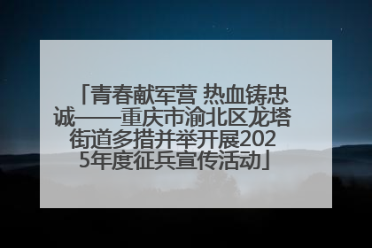 青春献军营 热血铸忠诚——重庆市渝北区龙塔街道多措并举开展2025年度征兵宣传活动
