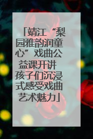 靖江“梨园雅韵润童心”戏曲公益课开讲 孩子们沉浸式感受戏曲艺术魅力