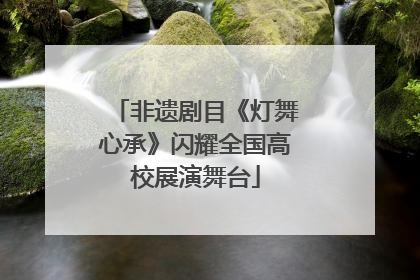非遗剧目《灯舞心承》闪耀全国高校展演舞台