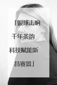 银球击响千年茶韵 科技赋能新昌赛景