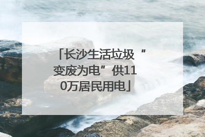 长沙生活垃圾“变废为电”供110万居民用电