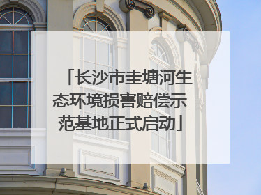 长沙市圭塘河生态环境损害赔偿示范基地正式启动