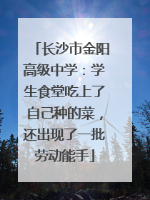 长沙市金阳高级中学：学生食堂吃上了自己种的菜，还出现了一批劳动能手