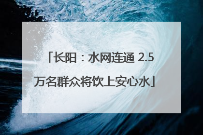 长阳：水网连通 2.5万名群众将饮上安心水