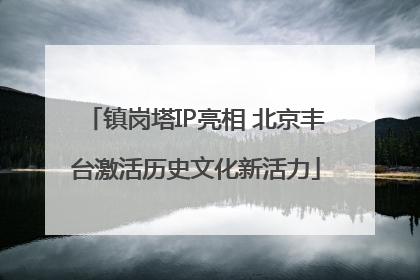 镇岗塔IP亮相 北京丰台激活历史文化新活力