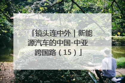 镜头连中外｜新能源汽车的中国-中亚跨国路（15）