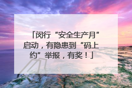 闵行“安全生产月”启动，有隐患到“码上约”举报，有奖！