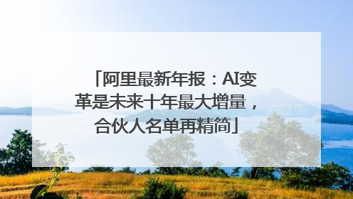 阿里最新年报：AI变革是未来十年最大增量，合伙人名单再精简
