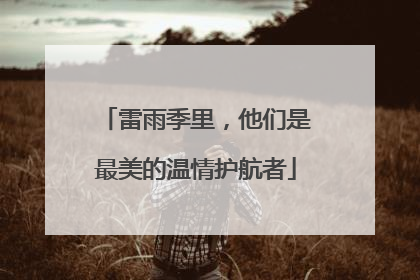 雷雨季里，他们是最美的温情护航者