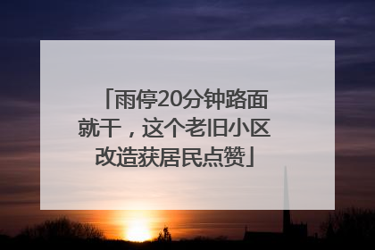 雨停20分钟路面就干，这个老旧小区改造获居民点赞