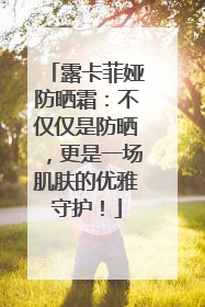 露卡菲娅防晒霜：不仅仅是防晒，更是一场肌肤的优雅守护！