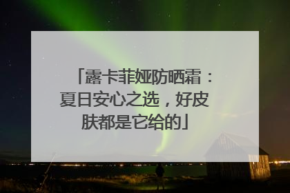露卡菲娅防晒霜：夏日安心之选，好皮肤都是它给的