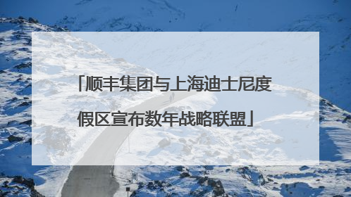 顺丰集团与上海迪士尼度假区宣布数年战略联盟