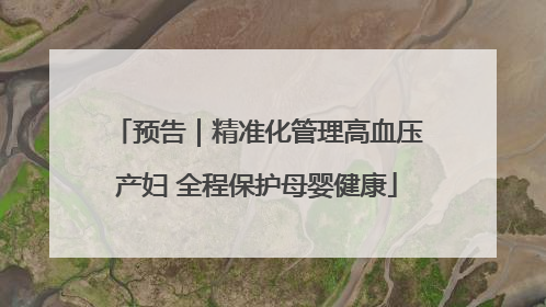 预告｜精准化管理高血压产妇 全程保护母婴健康