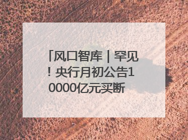 风口智库｜罕见！央行月初公告10000亿元买断式逆回购操作，什么信号？