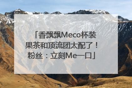 香飘飘Meco杯装果茶和顶流团太配了！粉丝：立刻Me一口