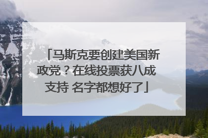 马斯克要创建美国新政党？在线投票获八成支持 名字都想好了