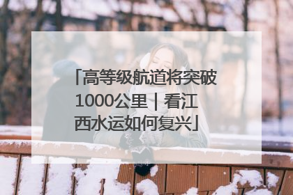 高等级航道将突破1000公里|看江西水运如何复兴