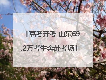 高考开考 山东69.2万考生奔赴考场