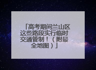 高考期间兰山区这些路段实行临时交通管制！（附最全地图）