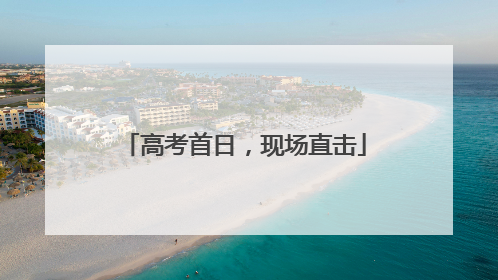 高考首日，现场直击