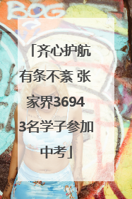 齐心护航 有条不紊 张家界36943名学子参加中考