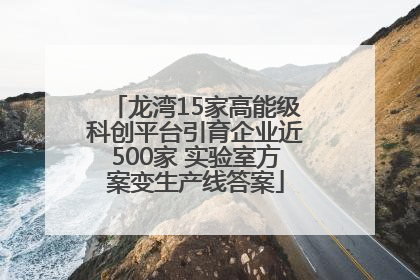 龙湾15家高能级科创平台引育企业近500家 实验室方案变生产线答案