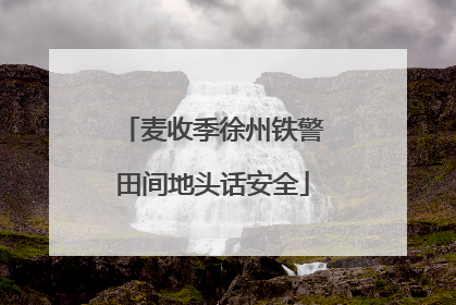 麦收季徐州铁警田间地头话安全