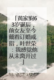 黄家驹63岁诞辰，前女友至今戴着订婚戒指，叶世荣：我感觉他从未离开过