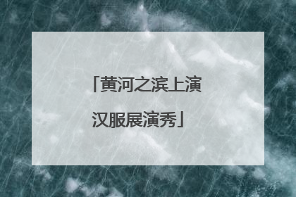 黄河之滨上演汉服展演秀
