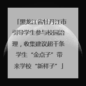 黑龙江省牡丹江市引导学生参与校园治理，收集建议超千条 学生“金点子”带来学校“新样子”