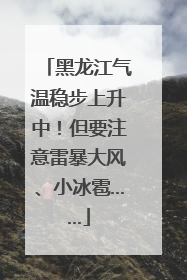 黑龙江气温稳步上升中！但要注意雷暴大风、小冰雹……