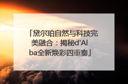黛尔珀自然与科技完美融合：揭秘d'Alba全新焕彩四重奏