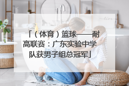 （体育）篮球——耐高联赛：广东实验中学队获男子组总冠军