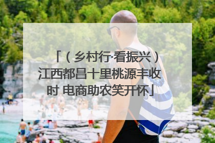 （乡村行·看振兴）江西都昌十里桃源丰收时 电商助农笑开怀